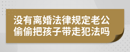 没有离婚法律规定老公偷偷把孩子带走犯法吗
