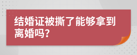 结婚证被撕了能够拿到离婚吗？