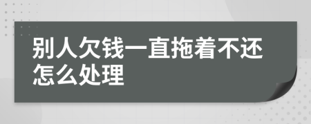 别人欠钱一直拖着不还怎么处理