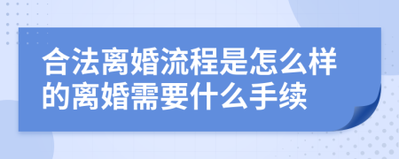 合法离婚流程是怎么样的离婚需要什么手续