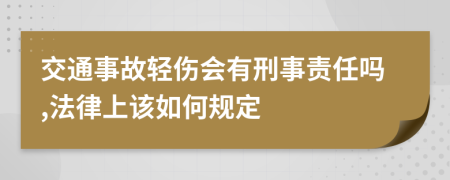 交通事故轻伤会有刑事责任吗,法律上该如何规定