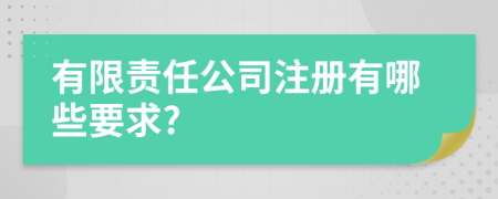 有限责任公司注册有哪些要求?