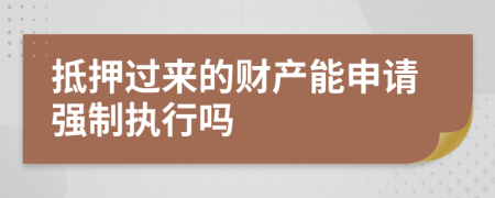 抵押过来的财产能申请强制执行吗