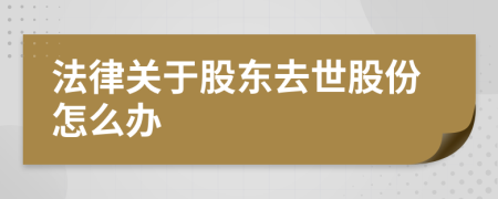 法律关于股东去世股份怎么办