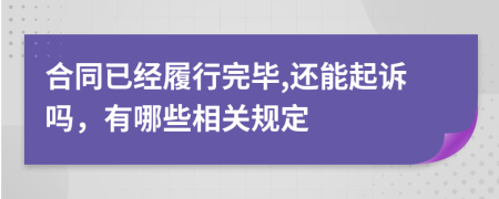 合同已经履行完毕,还能起诉吗，有哪些相关规定