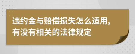 违约金与赔偿损失怎么适用,有没有相关的法律规定