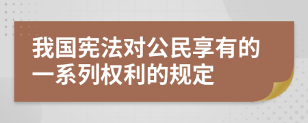 我国宪法对公民享有的一系列权利的规定