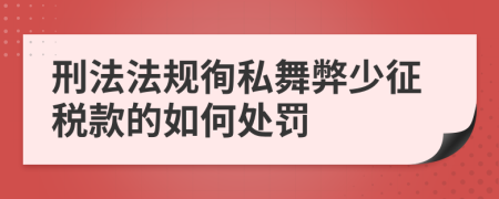 刑法法规徇私舞弊少征税款的如何处罚