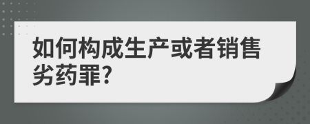 如何构成生产或者销售劣药罪?
