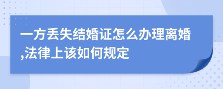 一方丢失结婚证怎么办理离婚,法律上该如何规定