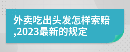 外卖吃出头发怎样索赔,2023最新的规定
