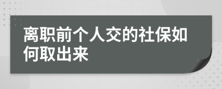 离职前个人交的社保如何取出来