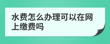 水费怎么办理可以在网上缴费吗