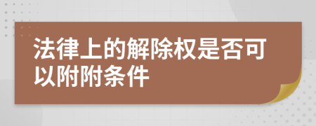 法律上的解除权是否可以附附条件