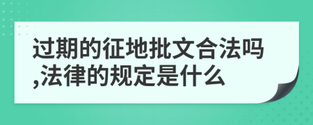 过期的征地批文合法吗,法律的规定是什么