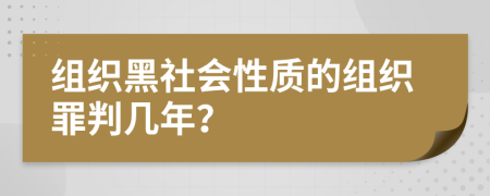 组织黑社会性质的组织罪判几年？