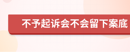 不予起诉会不会留下案底