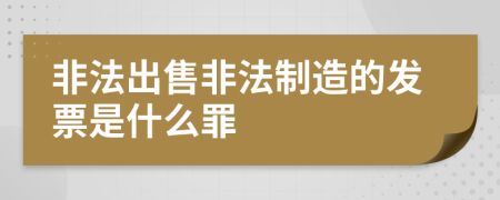 非法出售非法制造的发票是什么罪