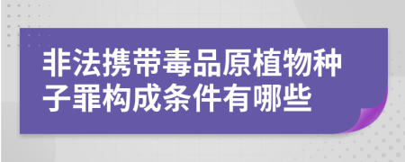 非法携带毒品原植物种子罪构成条件有哪些