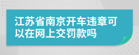 江苏省南京开车违章可以在网上交罚款吗