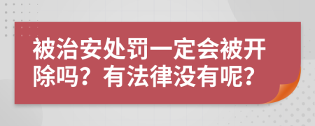 被治安处罚一定会被开除吗？有法律没有呢？