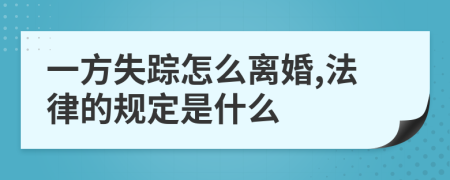 一方失踪怎么离婚,法律的规定是什么