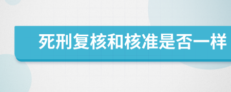 死刑复核和核准是否一样