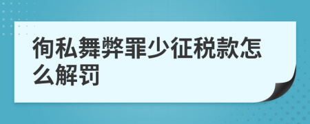 徇私舞弊罪少征税款怎么解罚