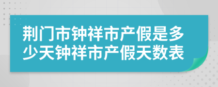 荆门市钟祥市产假是多少天钟祥市产假天数表