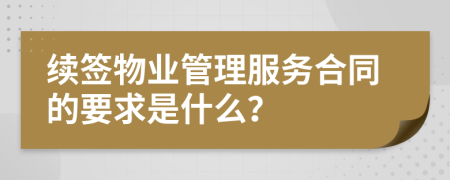 续签物业管理服务合同的要求是什么？