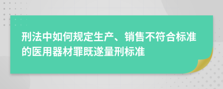 刑法中如何规定生产、销售不符合标准的医用器材罪既遂量刑标准