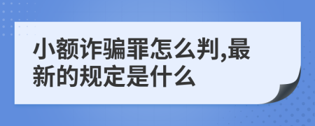 小额诈骗罪怎么判,最新的规定是什么