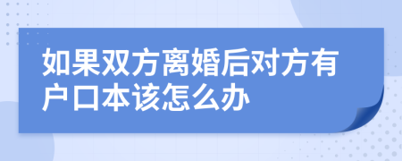 如果双方离婚后对方有户口本该怎么办