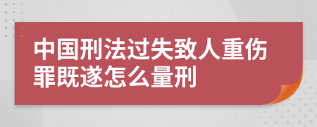 中国刑法过失致人重伤罪既遂怎么量刑