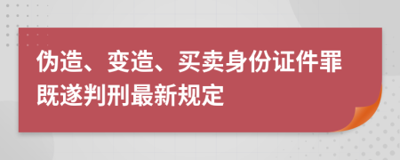 伪造、变造、买卖身份证件罪既遂判刑最新规定