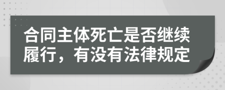 合同主体死亡是否继续履行，有没有法律规定