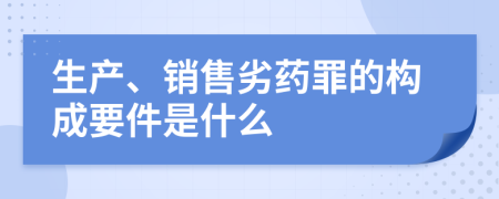 生产、销售劣药罪的构成要件是什么