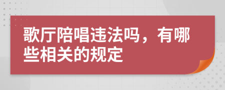 歌厅陪唱违法吗，有哪些相关的规定