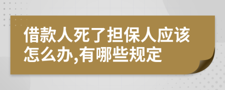 借款人死了担保人应该怎么办,有哪些规定