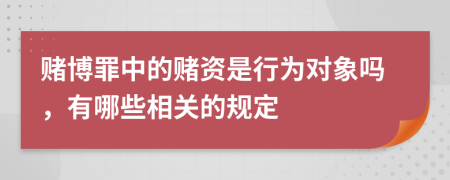 赌博罪中的赌资是行为对象吗，有哪些相关的规定