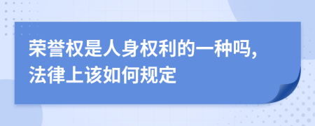 荣誉权是人身权利的一种吗,法律上该如何规定