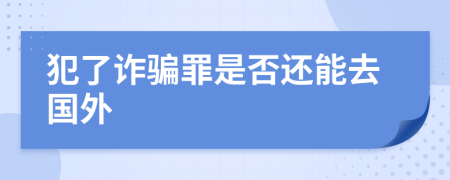 犯了诈骗罪是否还能去国外