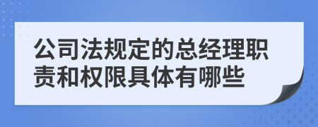 公司法规定的总经理职责和权限具体有哪些