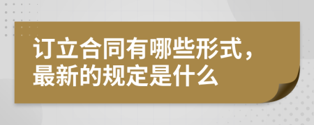 订立合同有哪些形式，最新的规定是什么