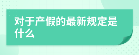 对于产假的最新规定是什么