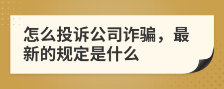 怎么投诉公司诈骗，最新的规定是什么