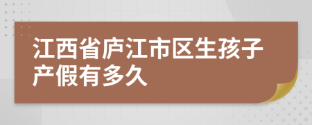 江西省庐江市区生孩子产假有多久