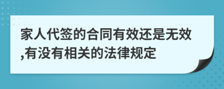 家人代签的合同有效还是无效,有没有相关的法律规定