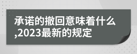 承诺的撤回意味着什么,2023最新的规定