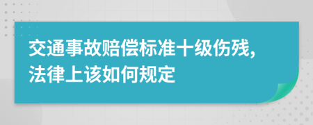 交通事故赔偿标准十级伤残,法律上该如何规定